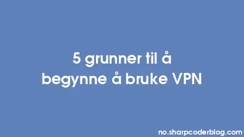 5 grunner til å begynne å bruke VPN - Thumbnail