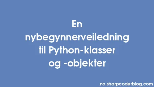 En nybegynnerveiledning til Python-klasser og -objekter - Thumbnail