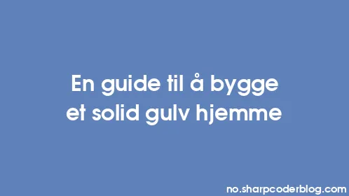 En guide til å bygge et solid gulv hjemme - Thumbnail