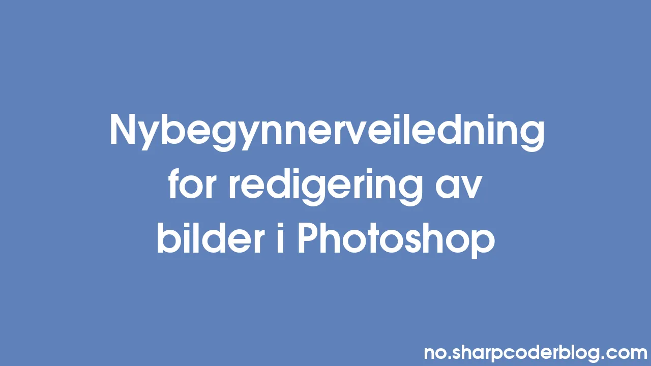 Nybegynnerveiledning for redigering av bilder i Photoshop | Sharp Coder ...