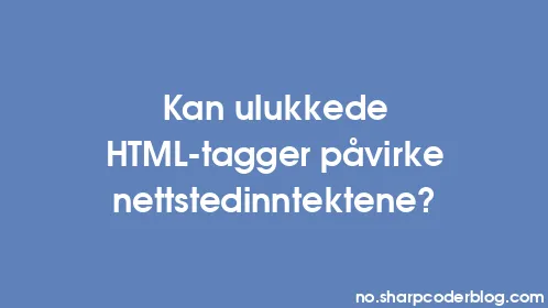 Kan ulukkede HTML-tagger påvirke nettstedinntektene? - Thumbnail