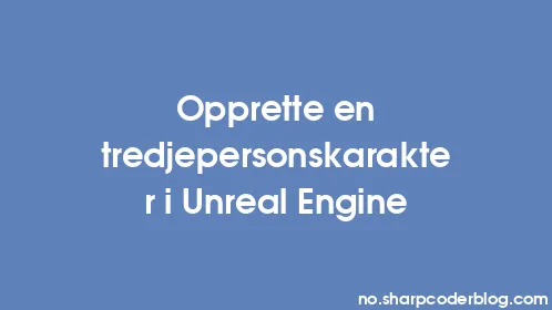 Opprette en tredjepersonskarakter i Unreal Engine - Thumbnail