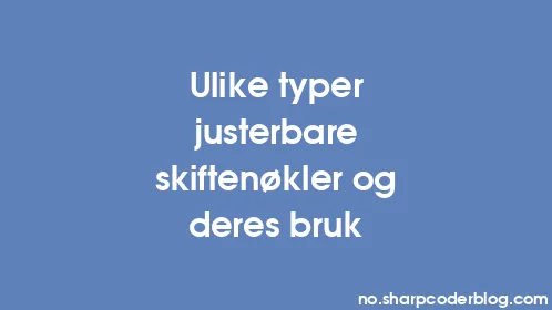 Ulike typer justerbare skiftenøkler og deres bruk - Thumbnail