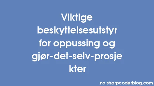 Viktige beskyttelsesutstyr for oppussing og gjør-det-selv-prosjekter - Thumbnail