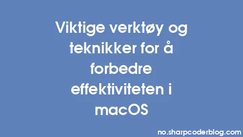 Viktige verktøy og teknikker for å forbedre effektiviteten i macOS - Thumbnail