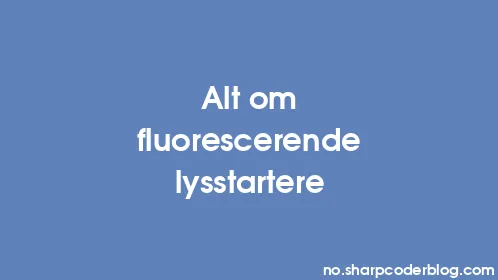 Alt om fluorescerende lysstartere - Thumbnail