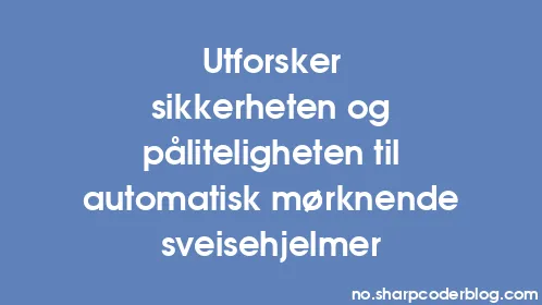 Utforsker sikkerheten og påliteligheten til automatisk mørknende sveisehjelmer - Thumbnail