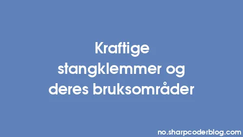 Kraftige stangklemmer og deres bruksområder - Thumbnail