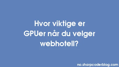 Hvor viktige er GPUer når du velger webhotell? - Thumbnail