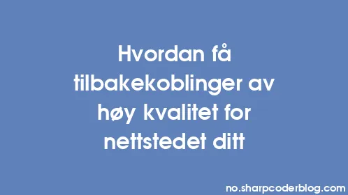 Hvordan få tilbakekoblinger av høy kvalitet for nettstedet ditt - Thumbnail