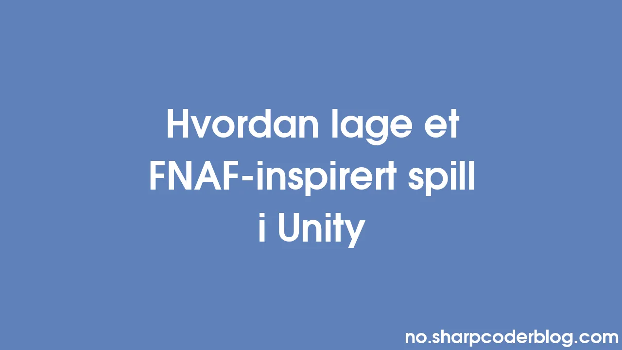 Hvordan lage et FNAF-inspirert spill i Unity | Sharp Coder Blog