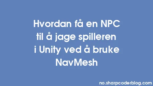 Hvordan få en NPC til å jage spilleren i Unity ved å bruke NavMesh - Thumbnail