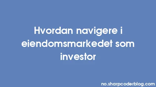Hvordan navigere i eiendomsmarkedet som investor - Thumbnail