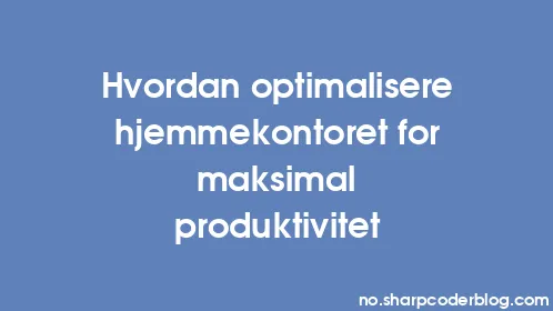 Hvordan optimalisere hjemmekontoret for maksimal produktivitet - Thumbnail