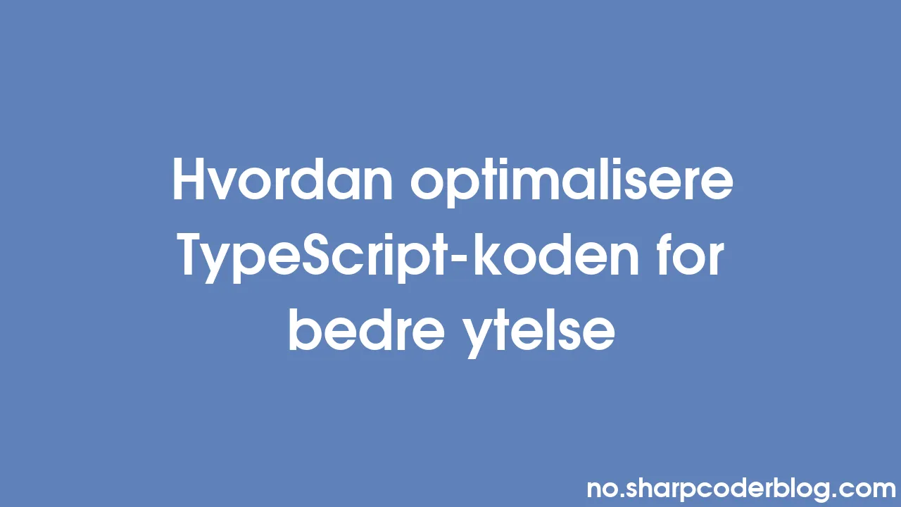 Hvordan optimalisere TypeScript-koden for bedre ytelse | Sharp Coder Blog