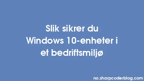 Slik sikrer du Windows 10-enheter i et bedriftsmiljø - Thumbnail