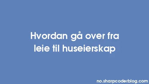 Hvordan gå over fra leie til huseierskap - Thumbnail