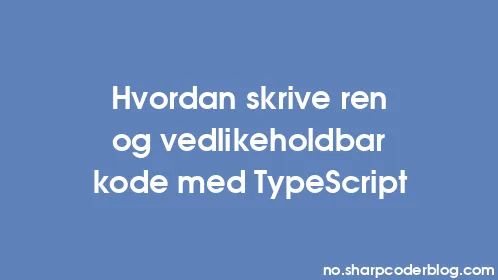 Hvordan skrive ren og vedlikeholdbar kode med TypeScript - Thumbnail