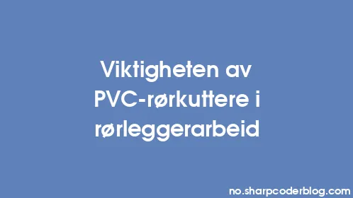 Viktigheten av PVC-rørkuttere i rørleggerarbeid - Thumbnail