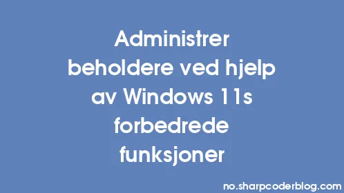 Administrer beholdere ved hjelp av Windows 11s forbedrede funksjoner - Thumbnail