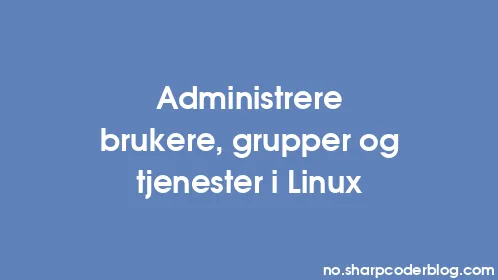 Administrere brukere, grupper og tjenester i Linux - Thumbnail