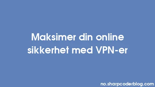 Maksimer din online sikkerhet med VPN-er - Thumbnail