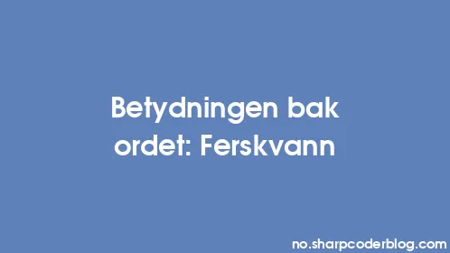 Betydningen bak ordet: Ferskvann - Thumbnail