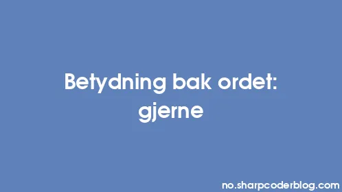 Betydning bak ordet: gjerne - Thumbnail