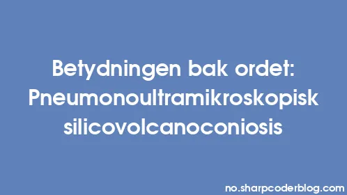 Betydningen bak ordet: Pneumonoultramikroskopisk silicovolcanoconiosis - Thumbnail