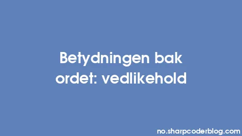 Betydningen bak ordet: vedlikehold - Thumbnail