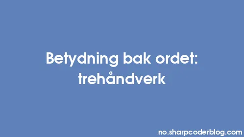 Betydning bak ordet: trehåndverk - Thumbnail