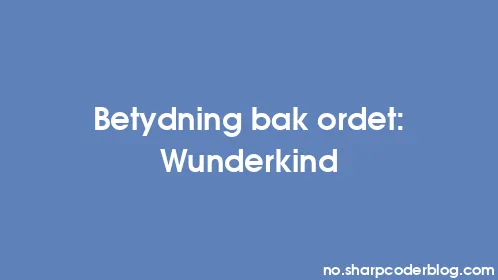Betydning bak ordet: Wunderkind - Thumbnail