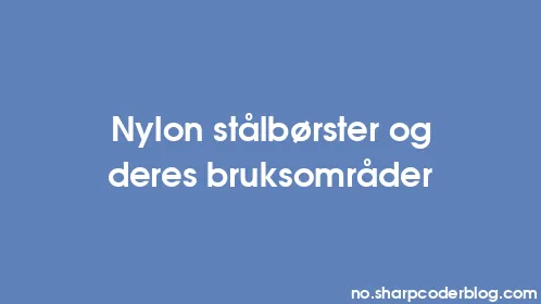 Nylon stålbørster og deres bruksområder - Thumbnail