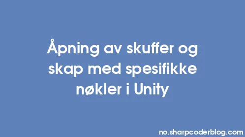 Åpning av skuffer og skap med spesifikke nøkler i Unity - Thumbnail