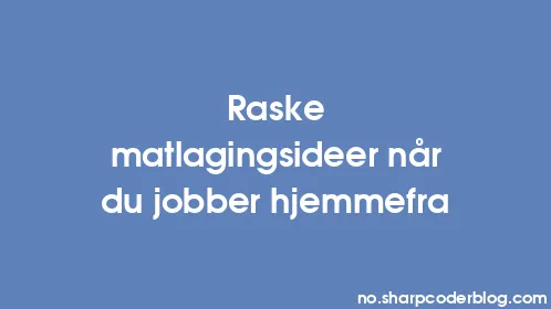 Raske matlagingsideer når du jobber hjemmefra - Thumbnail