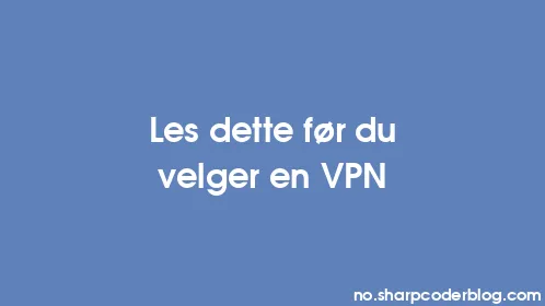 Les dette før du velger en VPN - Thumbnail