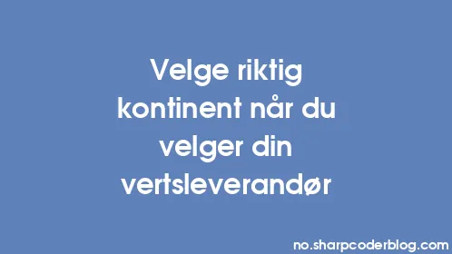 Velge riktig kontinent når du velger din vertsleverandør - Thumbnail