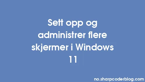 Sett opp og administrer flere skjermer i Windows 11 - Thumbnail