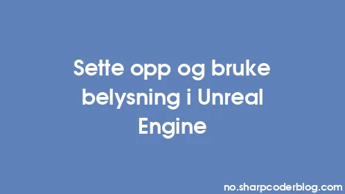 Sette opp og bruke belysning i Unreal Engine - Thumbnail