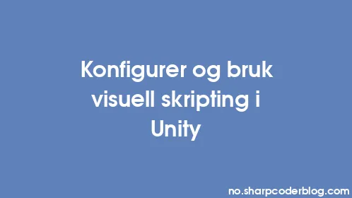 Konfigurer og bruk visuell skripting i Unity - Thumbnail