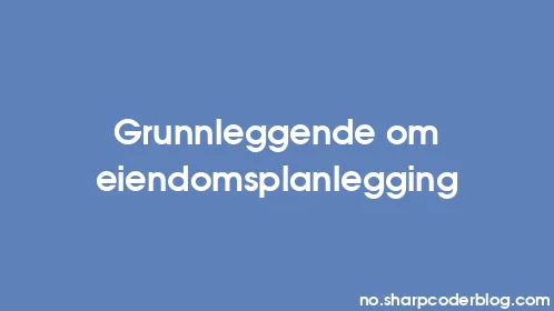 Grunnleggende om eiendomsplanlegging - Thumbnail