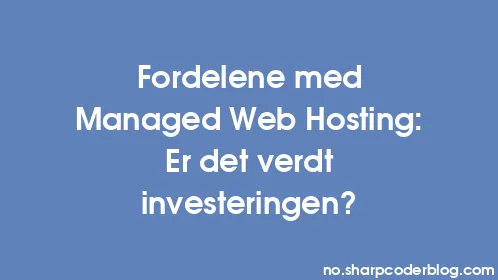Fordelene med Managed Web Hosting: Er det verdt investeringen? - Thumbnail