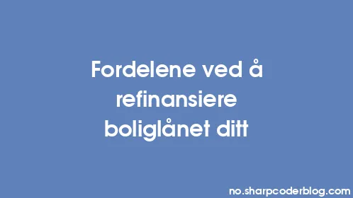 Fordelene ved å refinansiere boliglånet ditt - Thumbnail