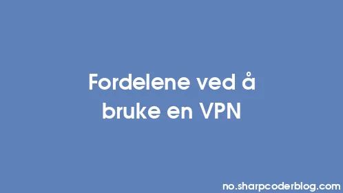 Fordelene ved å bruke en VPN - Thumbnail