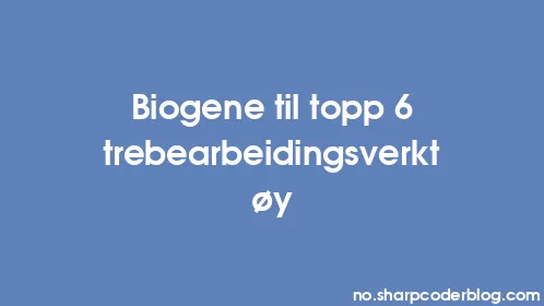 Biogene til topp 6 trebearbeidingsverktøy - Thumbnail