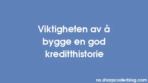 Viktigheten av å bygge en god kreditthistorie - Thumbnail