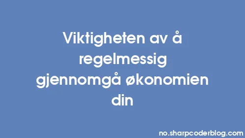 Viktigheten av å regelmessig gjennomgå økonomien din - Thumbnail