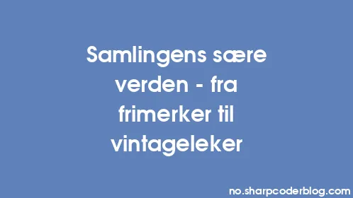 Samlingens sære verden – fra frimerker til vintageleker - Thumbnail