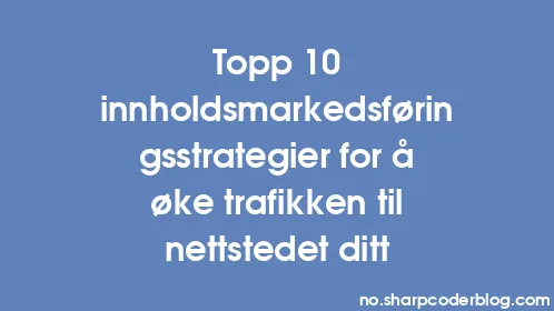 Topp 10 innholdsmarkedsføringsstrategier for å øke trafikken til nettstedet ditt - Thumbnail