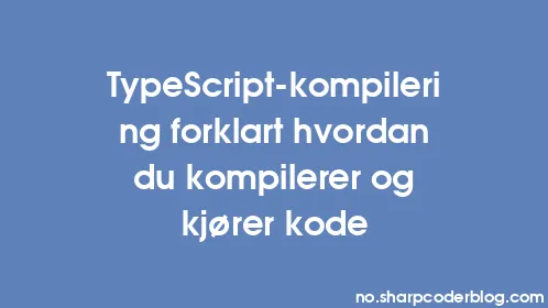 TypeScript-kompilering forklart hvordan du kompilerer og kjører kode - Thumbnail